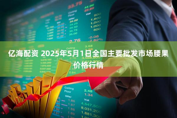 亿海配资 2025年5月1日全国主要批发市场腰果价格行情