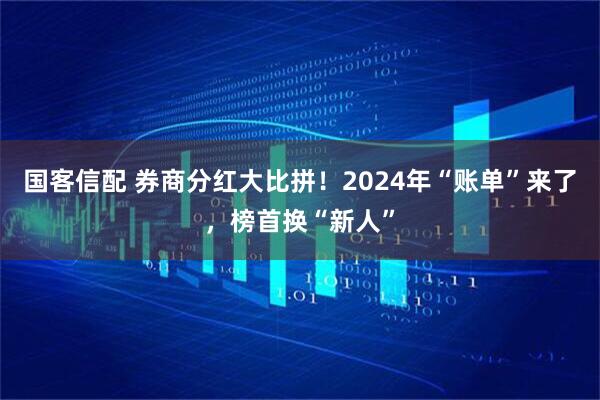 国客信配 券商分红大比拼！2024年“账单”来了，榜首换“新人”