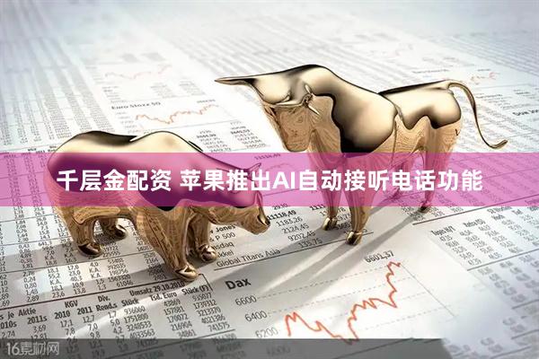 千层金配资 苹果推出AI自动接听电话功能