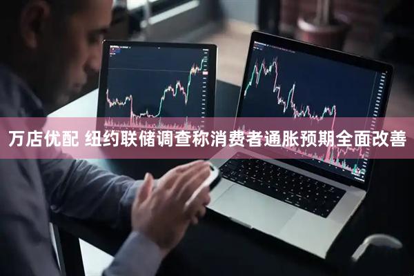 万店优配 纽约联储调查称消费者通胀预期全面改善