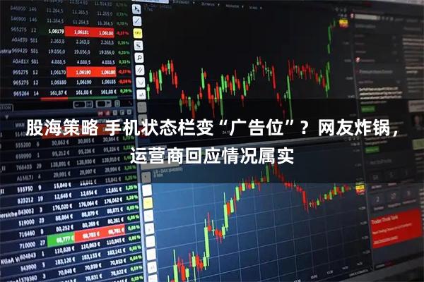 股海策略 手机状态栏变“广告位”?网友炸锅,运营商回应情况属实