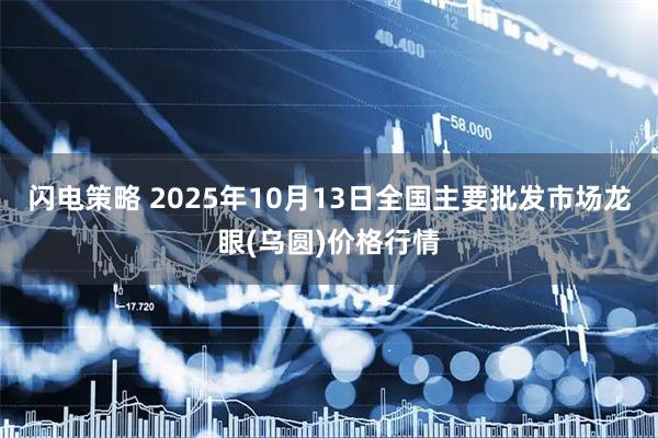 闪电策略 2025年10月13日全国主要批发市场龙眼(乌圆)价格行情