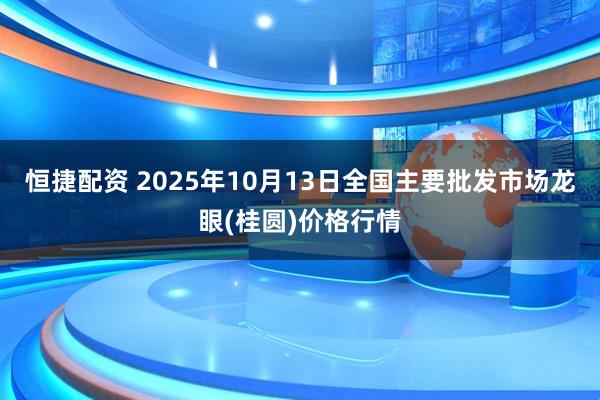 恒捷配资 2025年10月13日全国主要批发市场龙眼(桂圆)价格行情