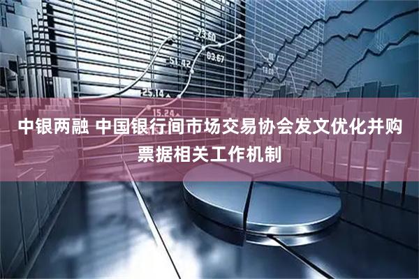 中银两融 中国银行间市场交易协会发文优化并购票据相关工作机制
