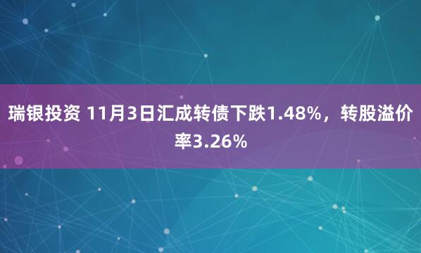 瑞银投资 11月3日汇成转债下跌1.48%,转股溢价率3.26%