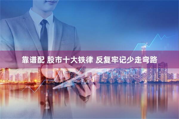 靠谱配 股市十大铁律 反复牢记少走弯路