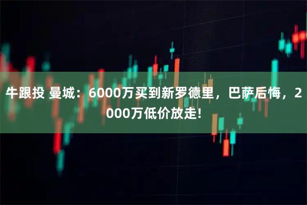牛跟投 曼城：6000万买到新罗德里，巴萨后悔，2000万低价放走!