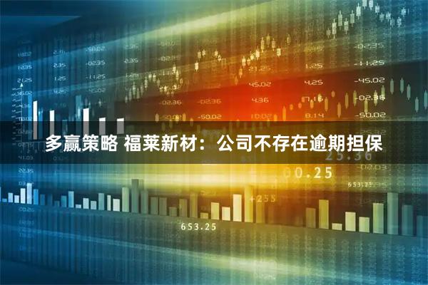 多赢策略 福莱新材：公司不存在逾期担保