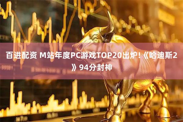 百进配资 M站年度PC游戏TOP20出炉!《哈迪斯2》94分封神