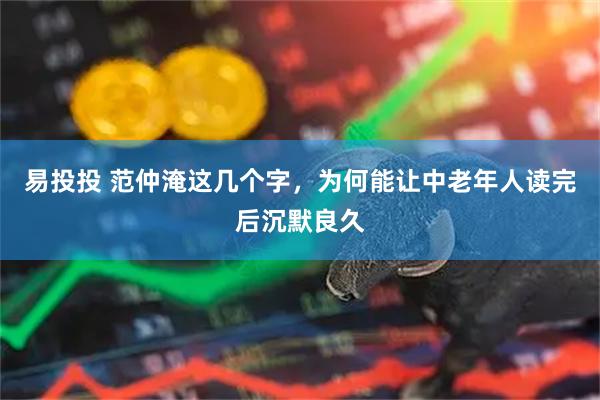 易投投 范仲淹这几个字,为何能让中老年人读完后沉默良久